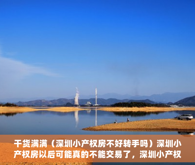 干货满满（深圳小产权房不好转手吗）深圳小产权房以后可能真的不能交易了，深圳小产权房还能交易吗，