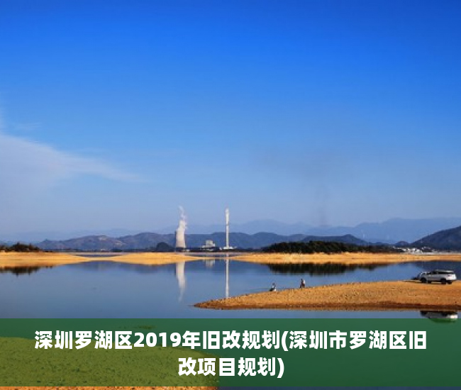 深圳罗湖区2019年旧改规划(深圳市罗湖区旧改项目规划)