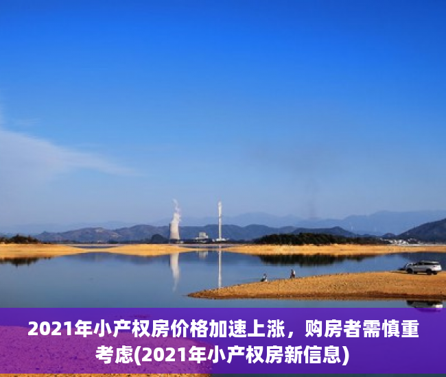 2021年小产权房价格加速上涨，购房者需慎重考虑(2021年小产权房新信息)