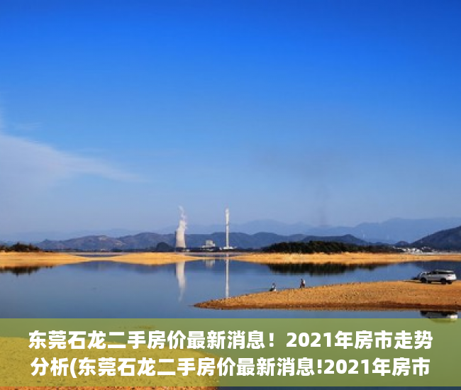 东莞石龙二手房价最新消息！2021年房市走势分析(东莞石龙二手房价最新消息!2021年房市走势分析)