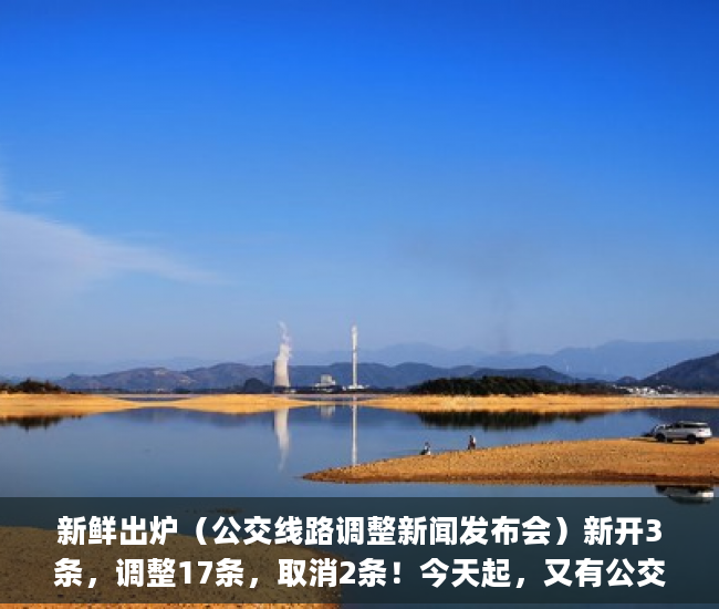 新鲜出炉（公交线路调整新闻发布会）新开3条，调整17条，取消2条！今天起，又有公交线路有变化！_深圳新闻网，公交新线路开通新闻，