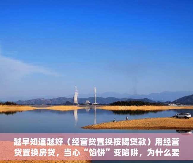 越早知道越好（经营贷置换按揭贷款）用经营贷置换房贷，当心“馅饼”变陷阱，为什么要置换贷款，