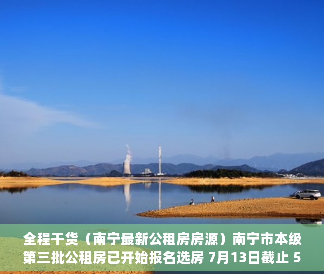 全程干货（南宁最新公租房房源）南宁市本级第三批公租房已开始报名选房 7月13日截止 5462套房源供选择，南宁第二批公租房名单，